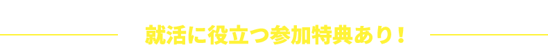 学部3年生・大学院1年生、低学年、大学院進学が決定した4年生も参加可！就活に役立つ参加特典あり！